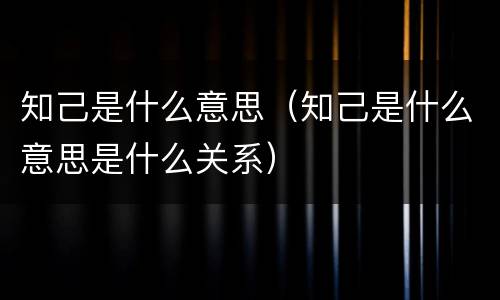 知己是什么意思（知己是什么意思是什么关系）