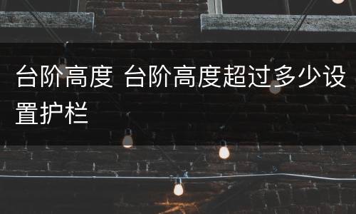 台阶高度 台阶高度超过多少设置护栏