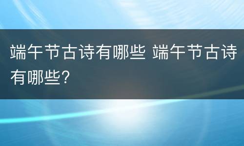 端午节古诗有哪些 端午节古诗有哪些?
