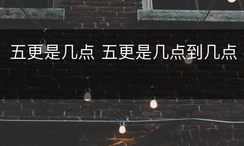 五更是几点 五更是几点到几点