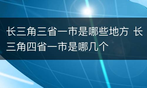长三角三省一市是哪些地方 长三角四省一市是哪几个