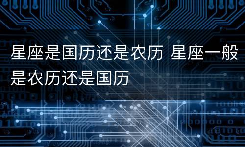 星座是国历还是农历 星座一般是农历还是国历