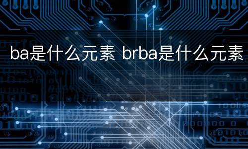 ba是什么元素 brba是什么元素