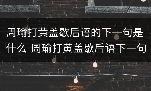 周瑜打黄盖歇后语的下一句是什么 周瑜打黄盖歇后语下一句歇后语