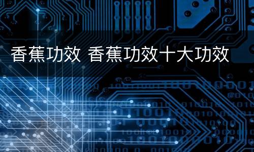 香蕉功效 香蕉功效十大功效