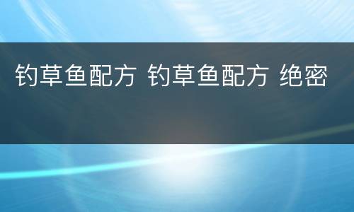 钓草鱼配方 钓草鱼配方 绝密