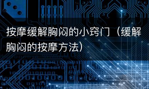 按摩缓解胸闷的小窍门（缓解胸闷的按摩方法）