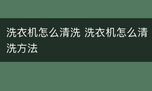 洗衣机怎么清洗 洗衣机怎么清洗方法