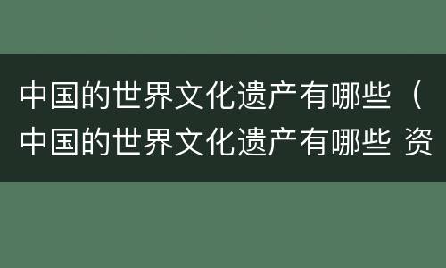 中国的世界文化遗产有哪些（中国的世界文化遗产有哪些 资料长城）