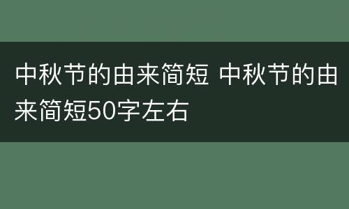 中秋节的由来简短 中秋节的由来简短50字左右