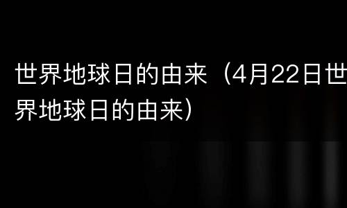 世界地球日的由来（4月22日世界地球日的由来）
