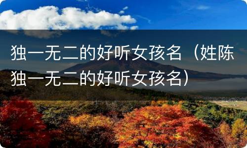 独一无二的好听女孩名（姓陈独一无二的好听女孩名）