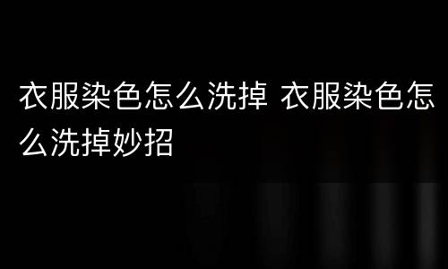 衣服染色怎么洗掉 衣服染色怎么洗掉妙招