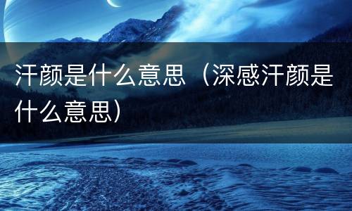 汗颜是什么意思（深感汗颜是什么意思）