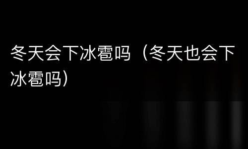 冬天会下冰雹吗（冬天也会下冰雹吗）