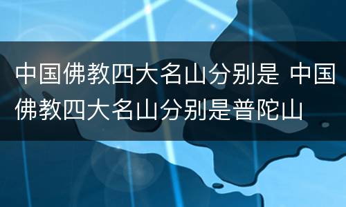 中国佛教四大名山分别是 中国佛教四大名山分别是普陀山