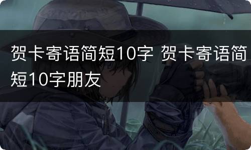 贺卡寄语简短10字 贺卡寄语简短10字朋友