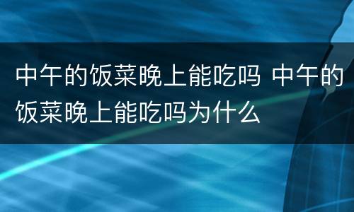 中午的饭菜晚上能吃吗 中午的饭菜晚上能吃吗为什么