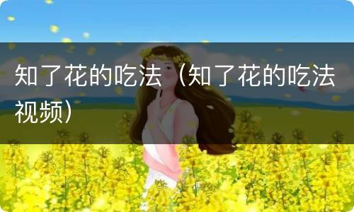 知了花的吃法（知了花的吃法视频）