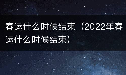 春运什么时候结束（2022年春运什么时候结束）