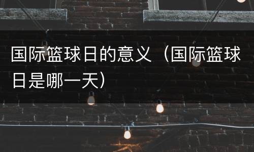 国际篮球日的意义（国际篮球日是哪一天）