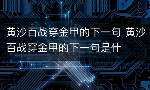 黄沙百战穿金甲的下一句 黄沙百战穿金甲的下一句是什