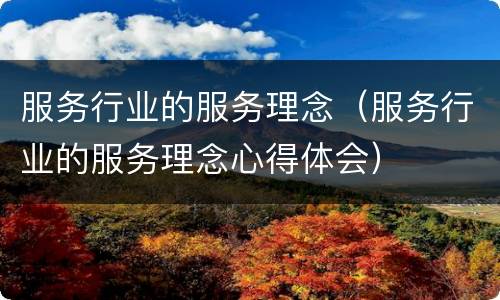 服务行业的服务理念（服务行业的服务理念心得体会）
