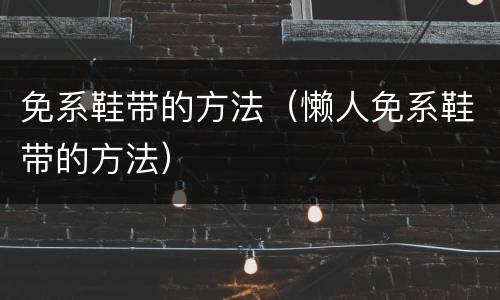 免系鞋带的方法（懒人免系鞋带的方法）