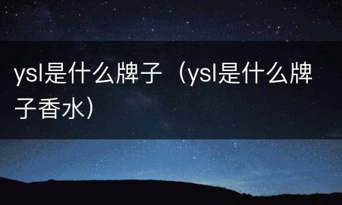 ysl是什么牌子（ysl是什么牌子香水）