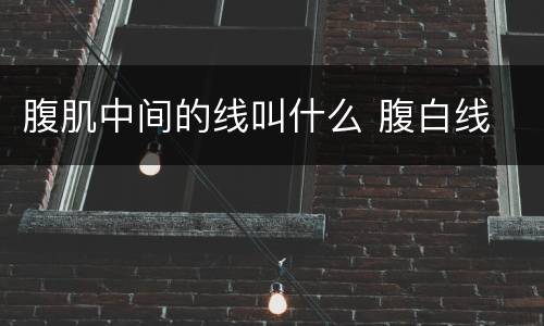 腹肌中间的线叫什么 腹白线