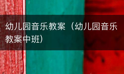 幼儿园音乐教案(幼儿园音乐教案中班)