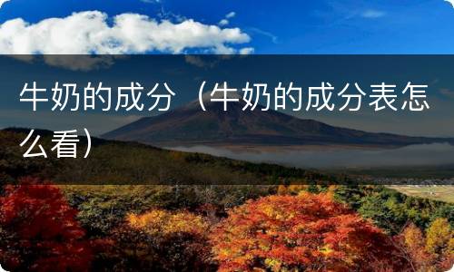 牛奶的成分（牛奶的成分表怎么看）