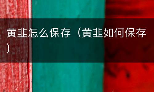 黄韭怎么保存（黄韭如何保存）