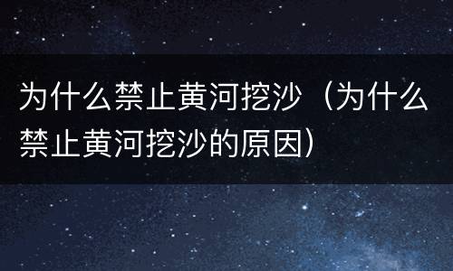 为什么禁止黄河挖沙（为什么禁止黄河挖沙的原因）