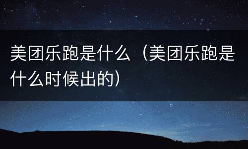 美团乐跑是什么（美团乐跑是什么时候出的）