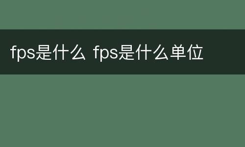 fps是什么 fps是什么单位