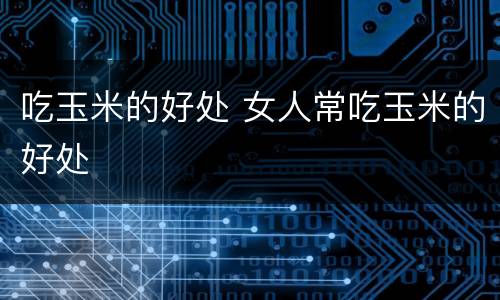 吃玉米的好处 女人常吃玉米的好处