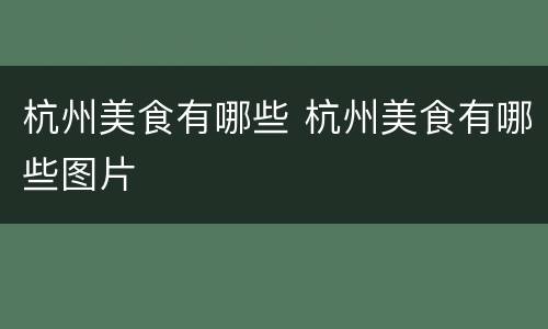 杭州美食有哪些 杭州美食有哪些图片