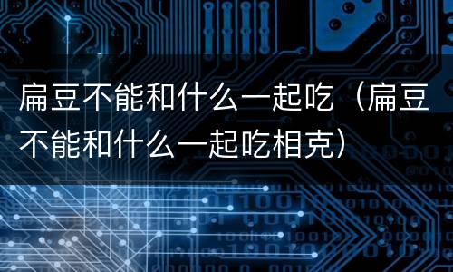 扁豆不能和什么一起吃（扁豆不能和什么一起吃相克）