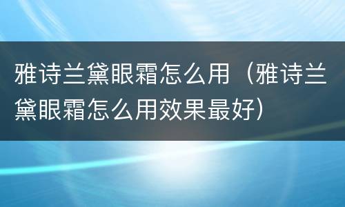 雅诗兰黛眼霜怎么用（雅诗兰黛眼霜怎么用效果最好）