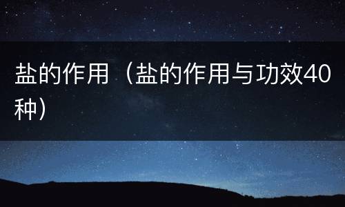 盐的作用（盐的作用与功效40种）