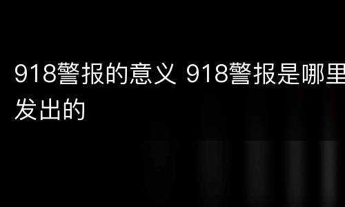 918警报的意义 918警报是哪里发出的