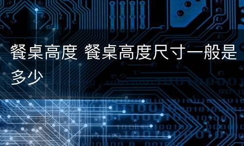 餐桌高度 餐桌高度尺寸一般是多少