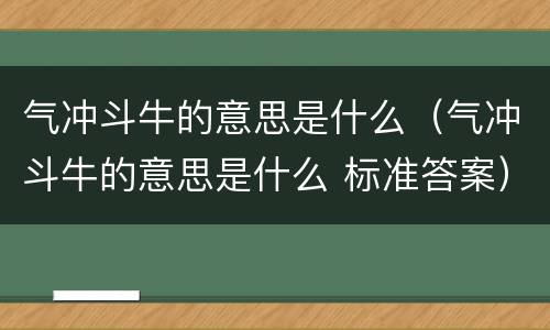 气冲斗牛的意思是什么(气冲斗牛的意思是什么 标准答案)