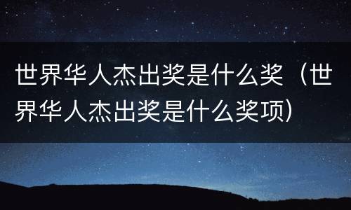 世界华人杰出奖是什么奖（世界华人杰出奖是什么奖项）