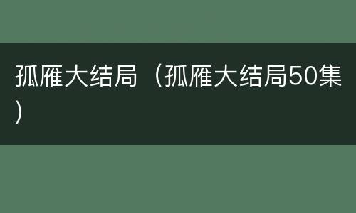 孤雁大结局（孤雁大结局50集）