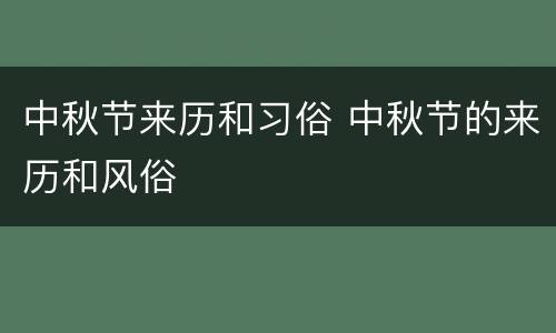 中秋节来历和习俗 中秋节的来历和风俗