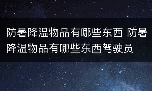 防暑降温物品有哪些东西 防暑降温物品有哪些东西驾驶员