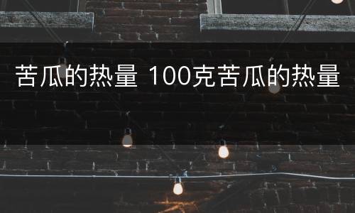苦瓜的热量 100克苦瓜的热量