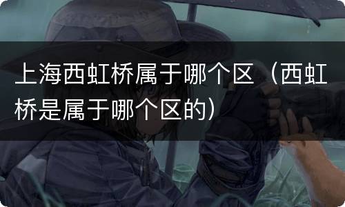 上海西虹桥属于哪个区（西虹桥是属于哪个区的）